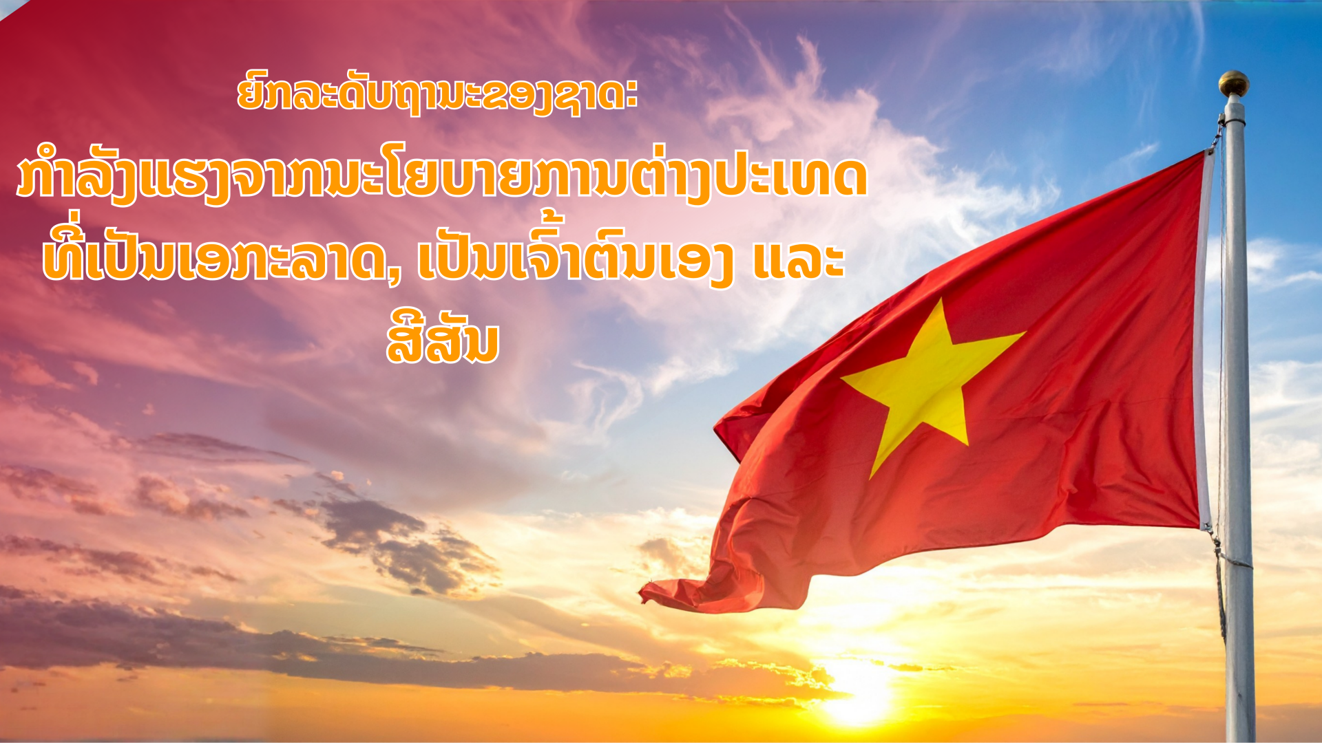 ຍົກລະດັບຖານະຂອງຊາດ: ກຳລັງແຮງຈາກນະໂຍບາຍການຕ່າງປະເທດທີ່ເປັນເອກະລາດ, ເປັນເຈົ້າຕົນເອງ ແລະ ສີສັນ