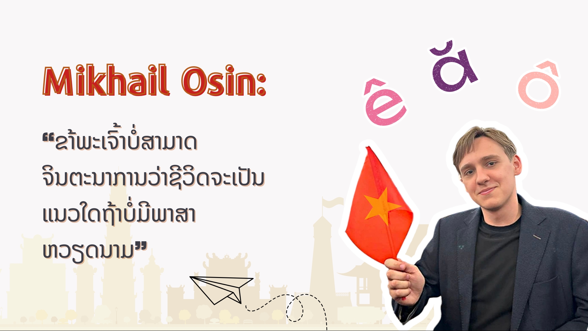 Mikhail Osin: “ຂາ້ພະເຈົ້າບໍ່ສາມາດຈິນຕະນາການວ່າຊີວິດຈະເປັນແນວໃດຖ້າບໍ່ມີພາສາຫວຽດນາມ”